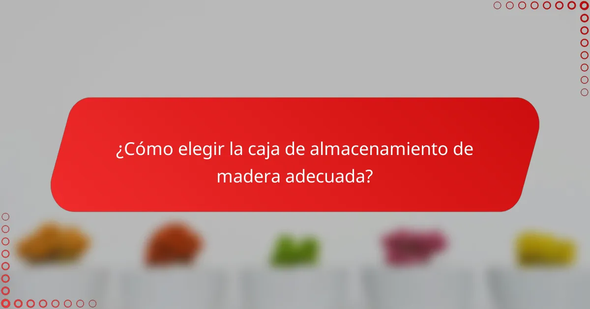 ¿Cómo elegir la caja de almacenamiento de madera adecuada?