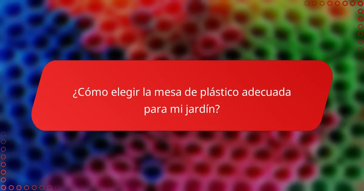 ¿Cómo elegir la mesa de plástico adecuada para mi jardín?