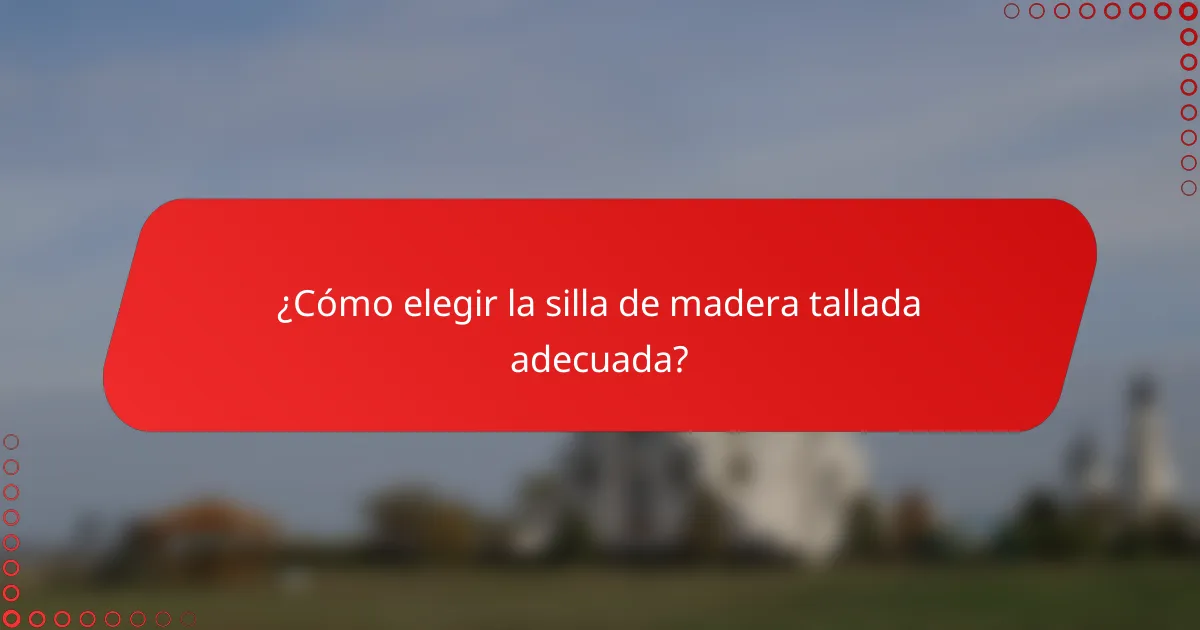 ¿Cómo elegir la silla de madera tallada adecuada?