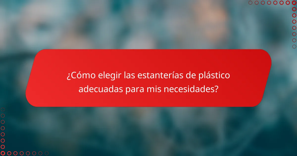¿Cómo elegir las estanterías de plástico adecuadas para mis necesidades?