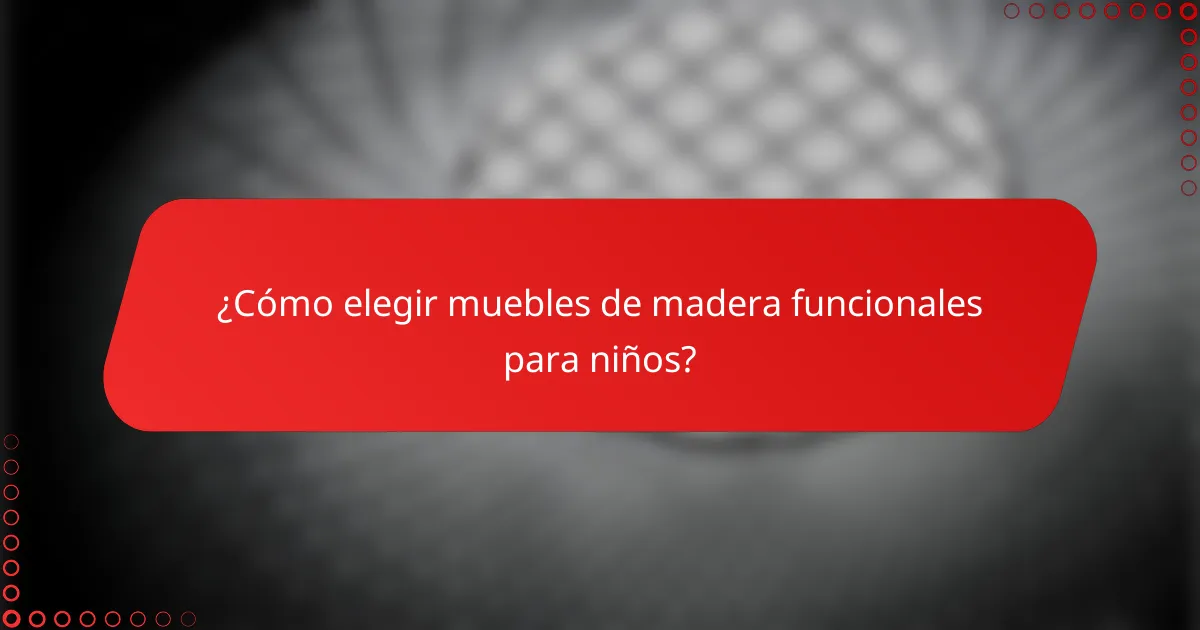 ¿Cómo elegir muebles de madera funcionales para niños?