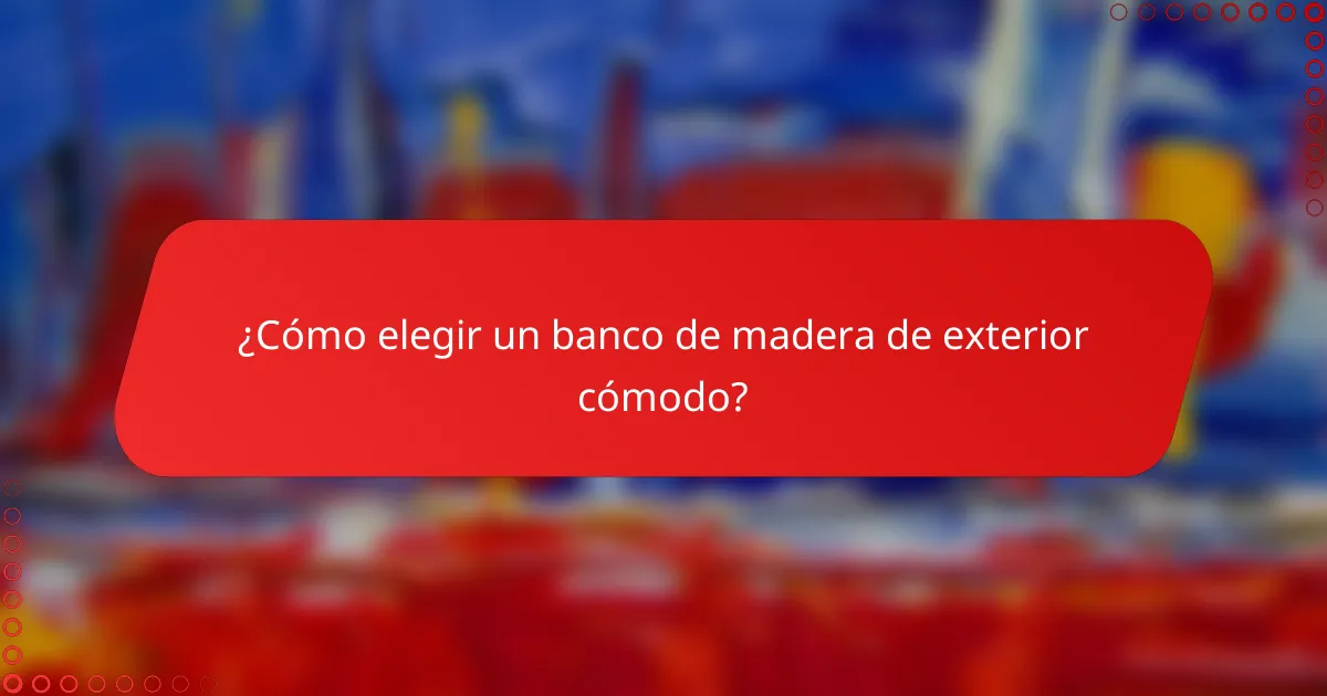 ¿Cómo elegir un banco de madera de exterior cómodo?