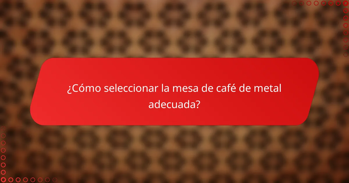 ¿Cómo seleccionar la mesa de café de metal adecuada?