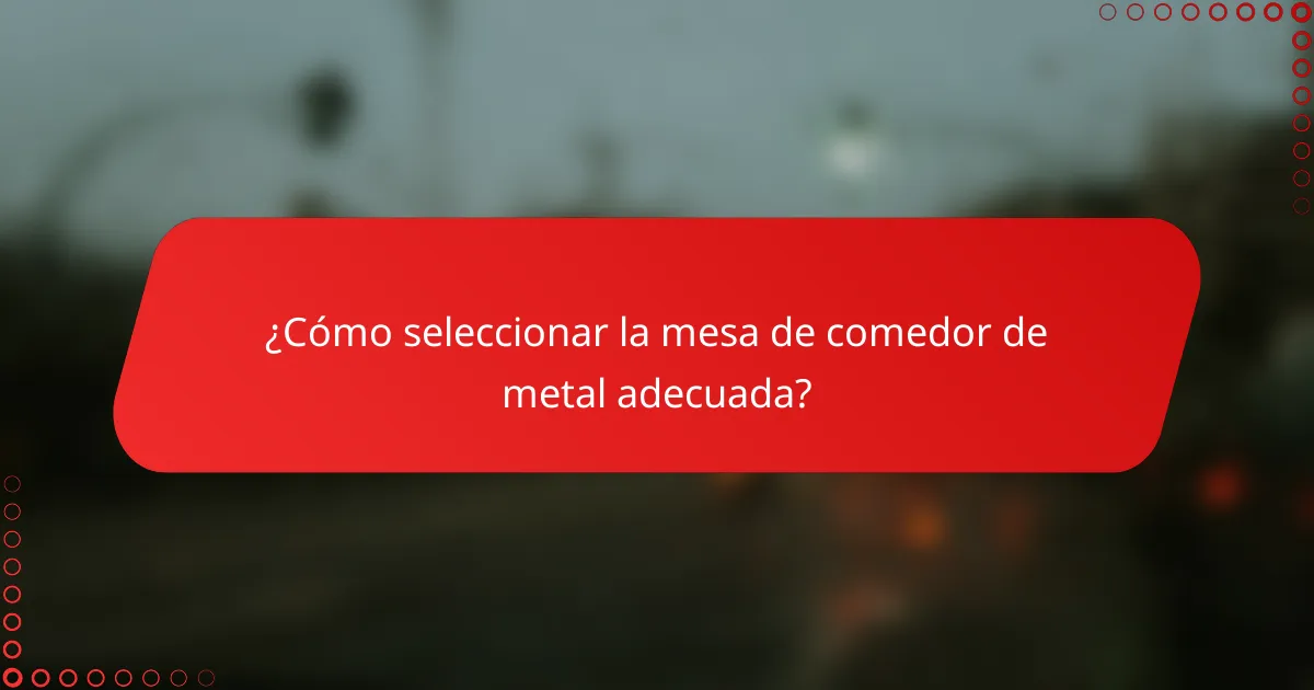 ¿Cómo seleccionar la mesa de comedor de metal adecuada?