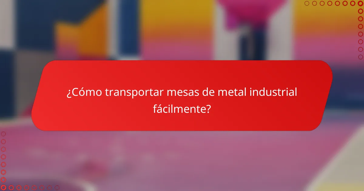 ¿Cómo transportar mesas de metal industrial fácilmente?