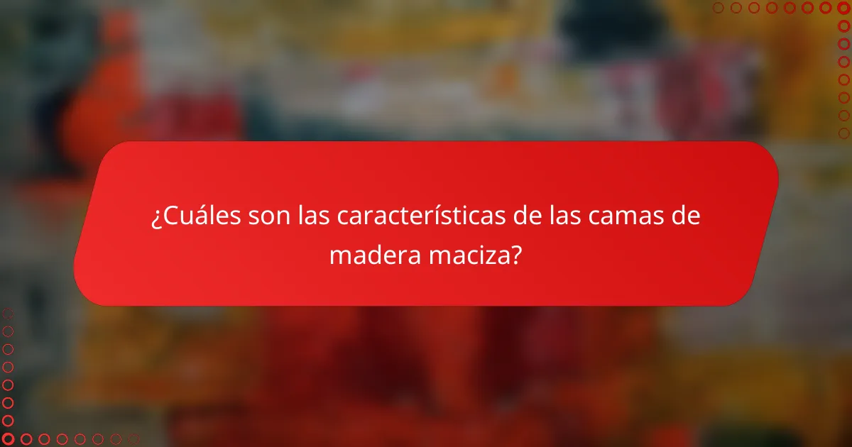 ¿Cuáles son las características de las camas de madera maciza?