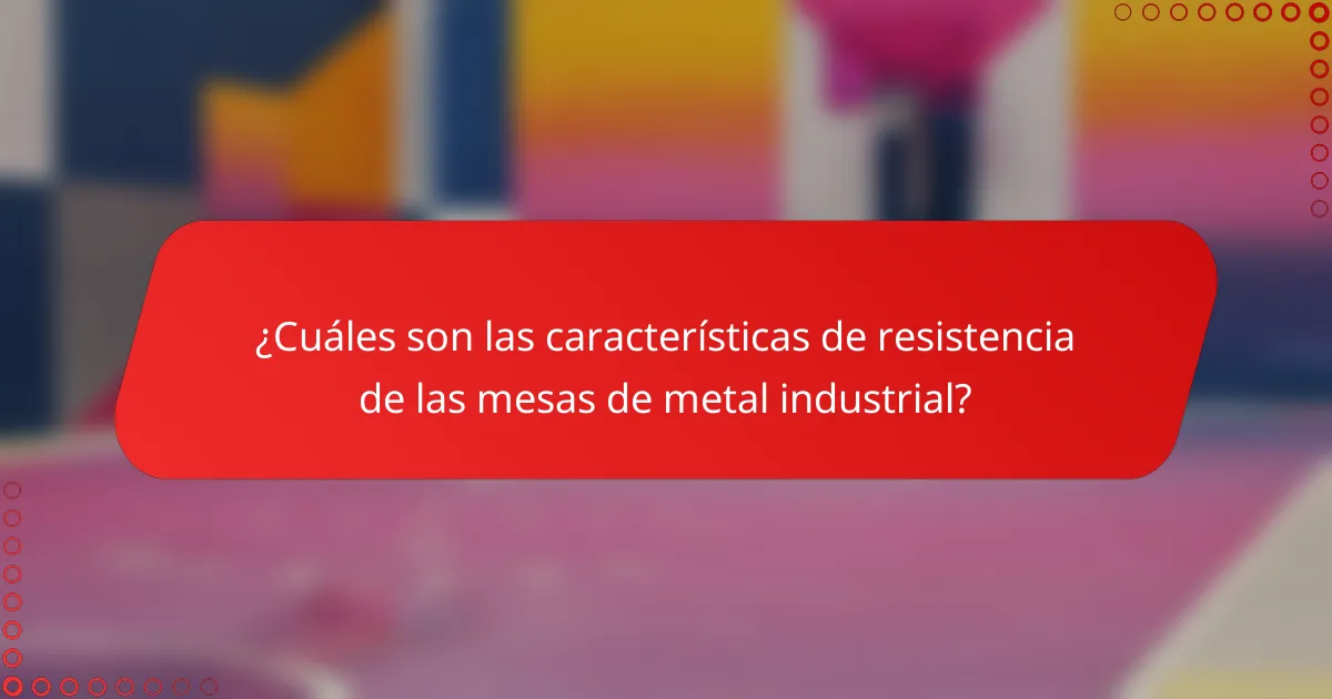 ¿Cuáles son las características de resistencia de las mesas de metal industrial?