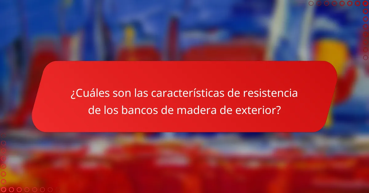 ¿Cuáles son las características de resistencia de los bancos de madera de exterior?