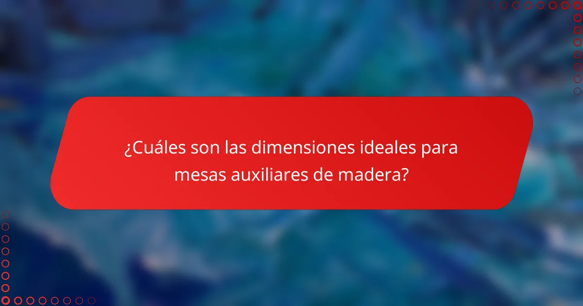¿Cuáles son las dimensiones ideales para mesas auxiliares de madera?