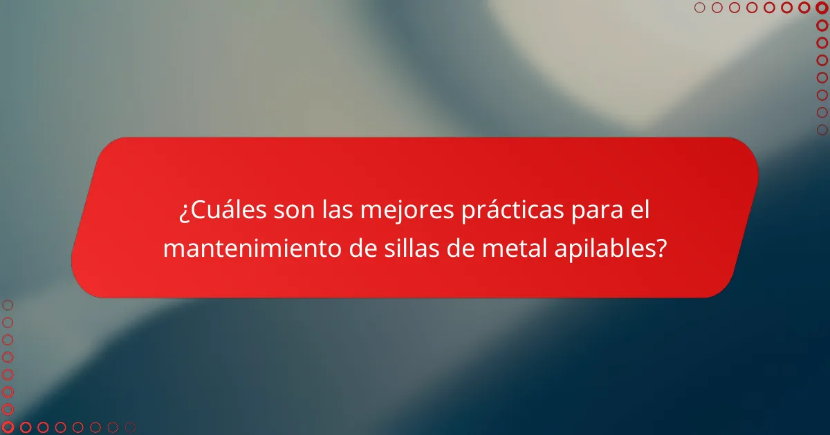 ¿Cuáles son las mejores prácticas para el mantenimiento de sillas de metal apilables?
