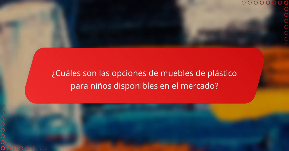 ¿Cuáles son las opciones de muebles de plástico para niños disponibles en el mercado?