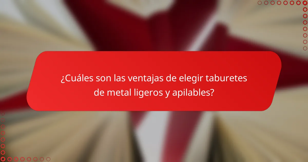 ¿Cuáles son las ventajas de elegir taburetes de metal ligeros y apilables?