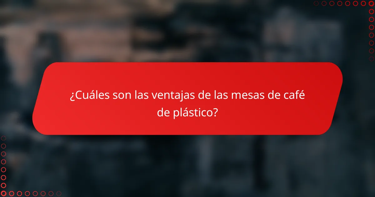 ¿Cuáles son las ventajas de las mesas de café de plástico?