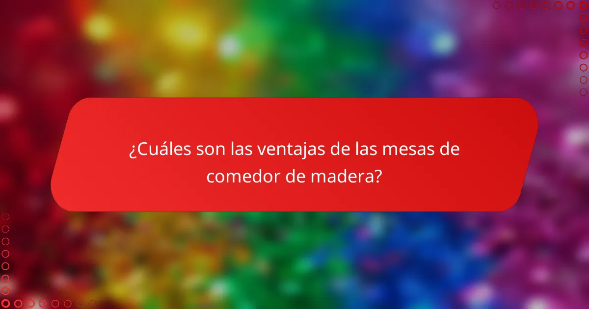 ¿Cuáles son las ventajas de las mesas de comedor de madera?