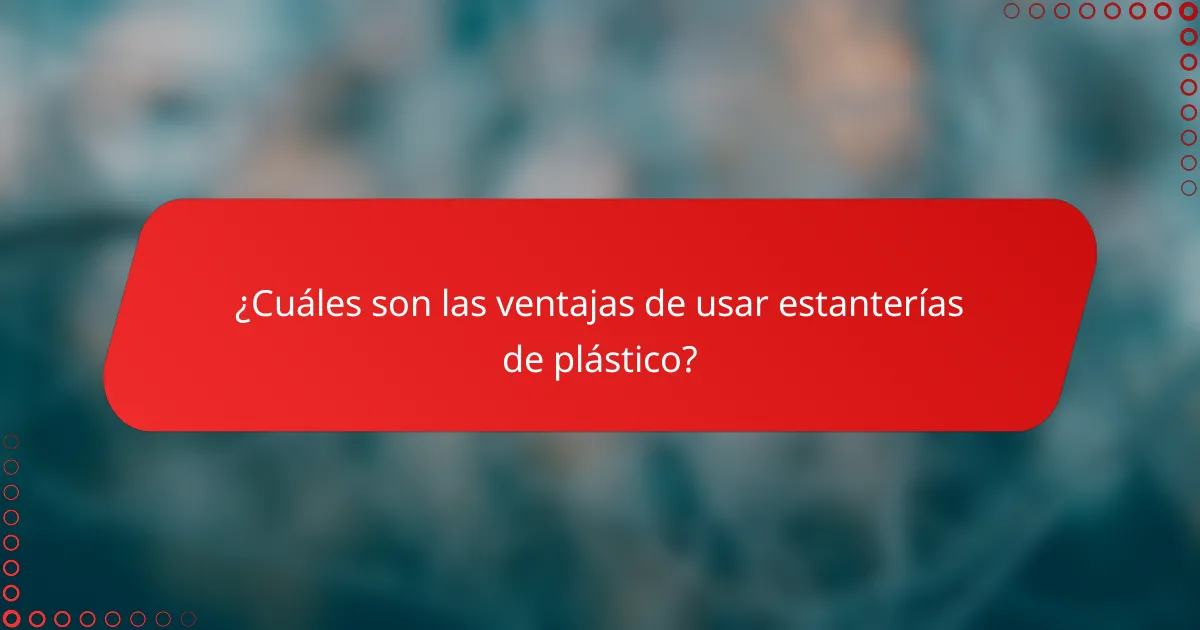 ¿Cuáles son las ventajas de usar estanterías de plástico?