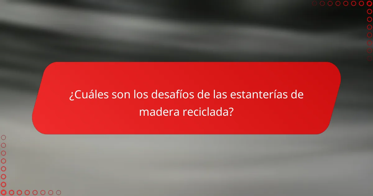 ¿Cuáles son los desafíos de las estanterías de madera reciclada?