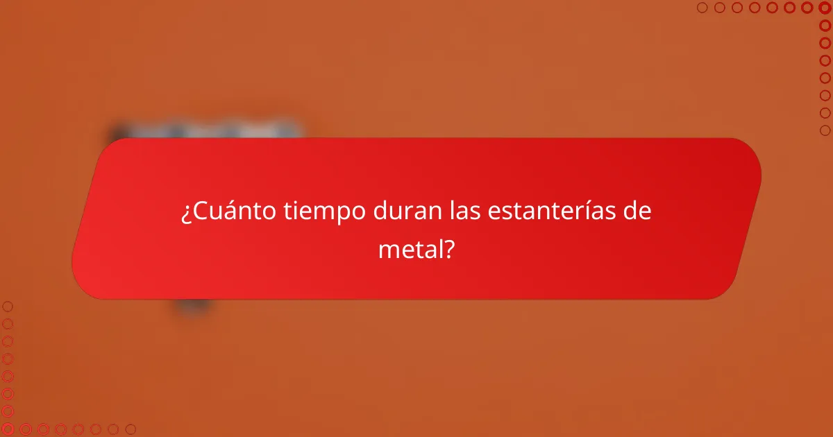 ¿Cuánto tiempo duran las estanterías de metal?