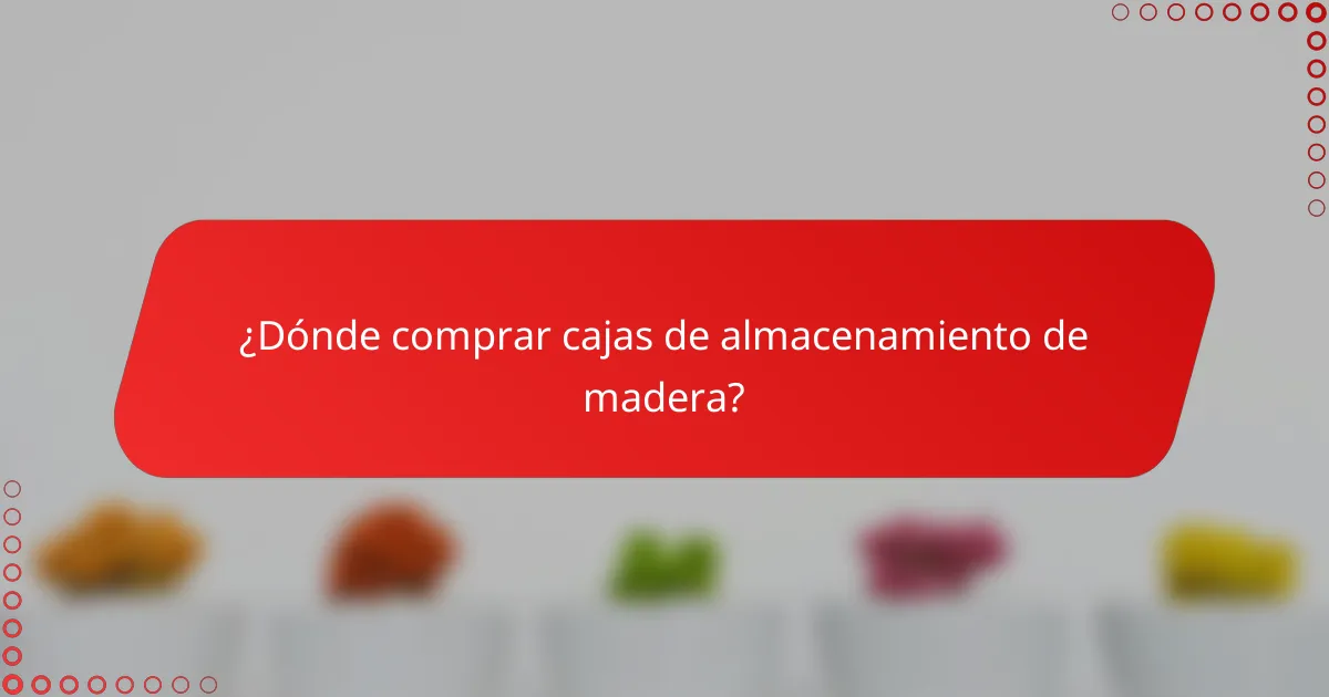 ¿Dónde comprar cajas de almacenamiento de madera?