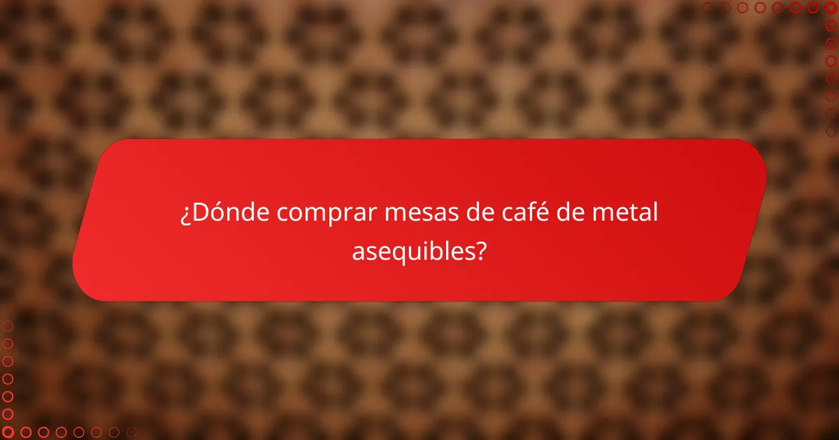 ¿Dónde comprar mesas de café de metal asequibles?
