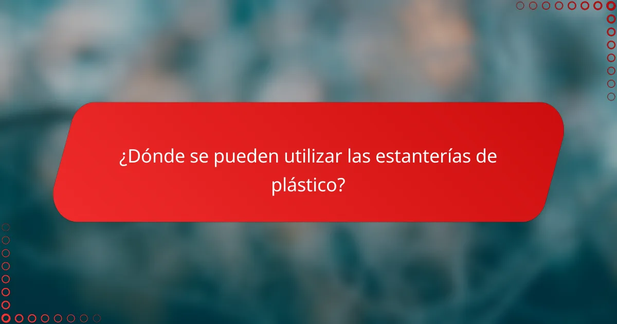 ¿Dónde se pueden utilizar las estanterías de plástico?