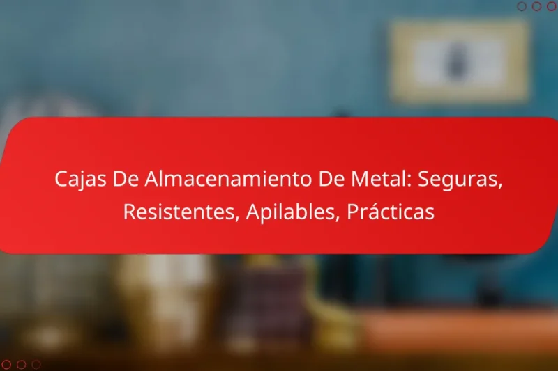 Cajas De Almacenamiento De Metal: Seguras, Resistentes, Apilables, Prácticas