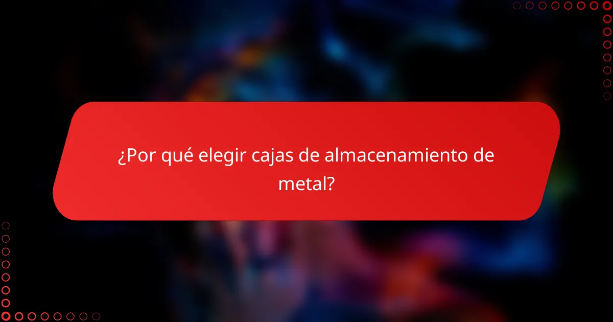 ¿Por qué elegir cajas de almacenamiento de metal?