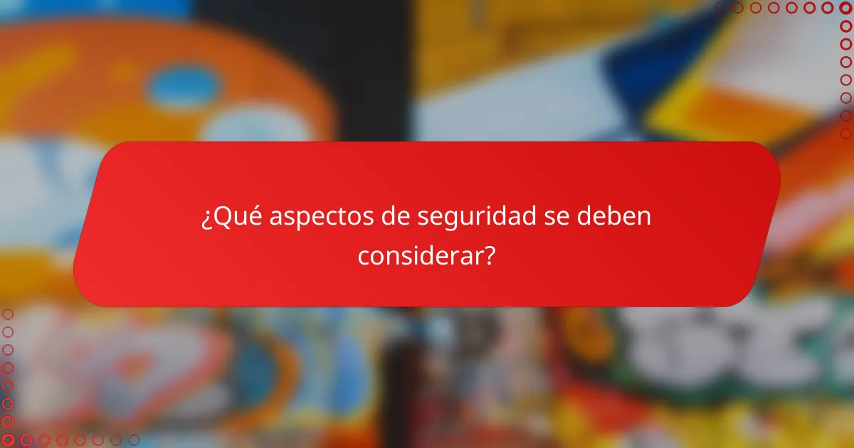 ¿Qué aspectos de seguridad se deben considerar?