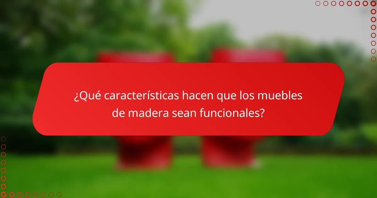 ¿Qué características hacen que los muebles de madera sean funcionales?