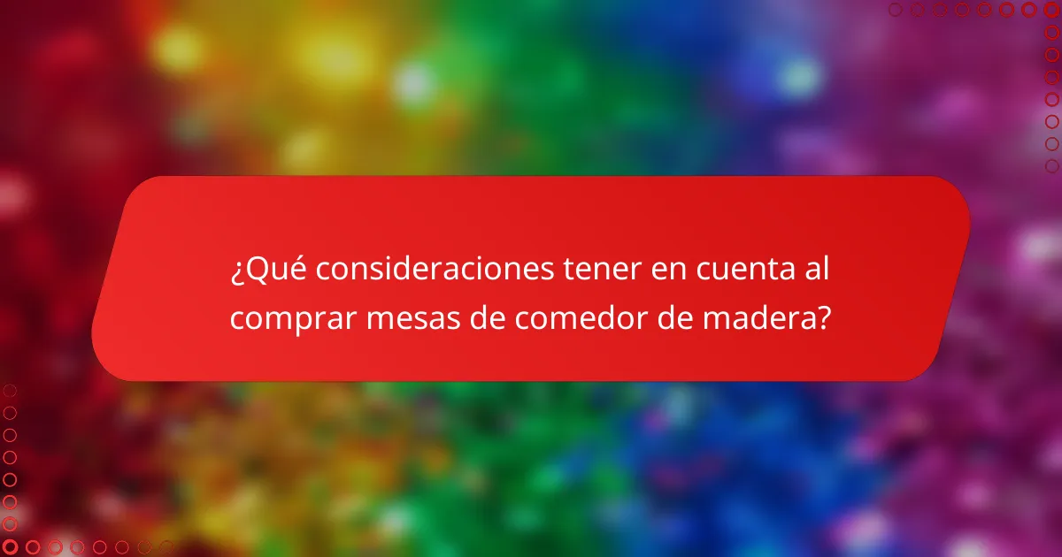 ¿Qué consideraciones tener en cuenta al comprar mesas de comedor de madera?