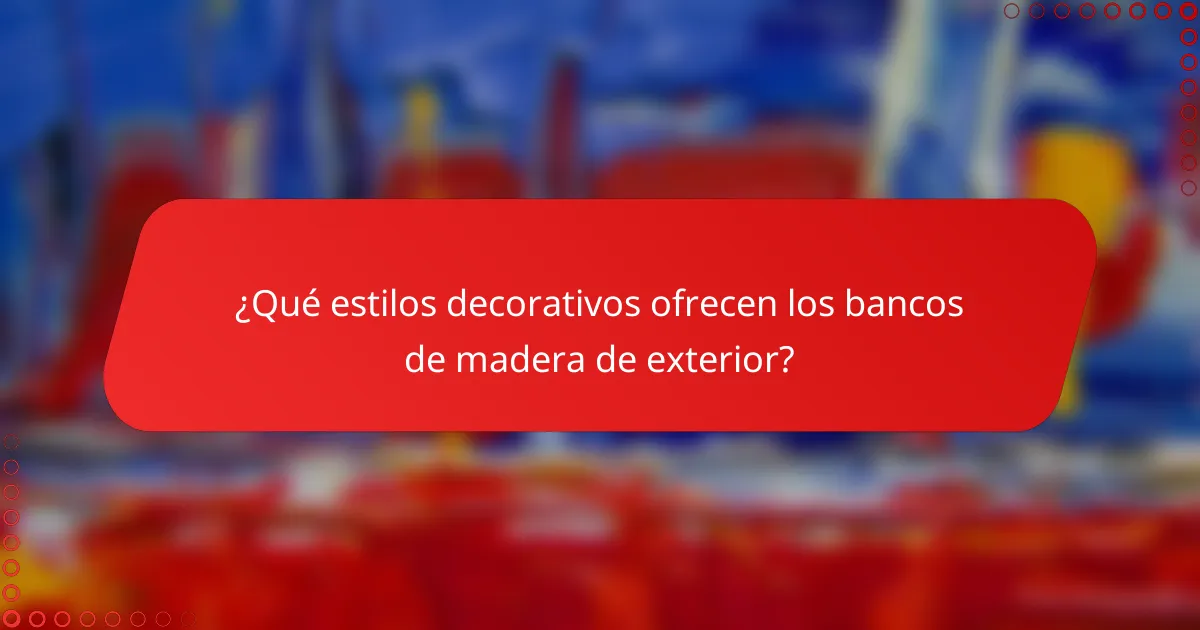 ¿Qué estilos decorativos ofrecen los bancos de madera de exterior?