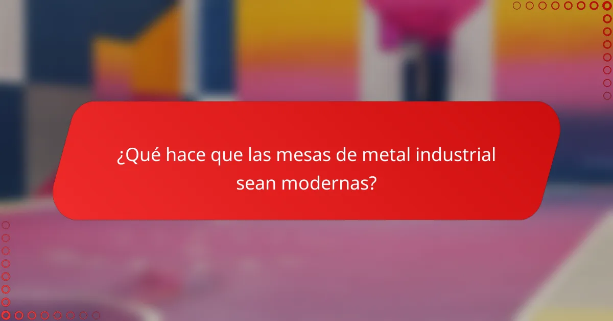 ¿Qué hace que las mesas de metal industrial sean modernas?