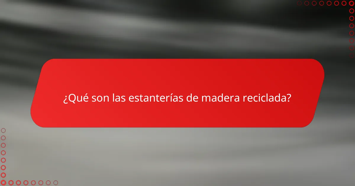 ¿Qué son las estanterías de madera reciclada?