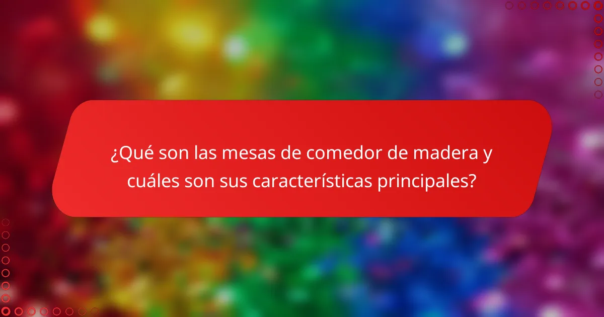 ¿Qué son las mesas de comedor de madera y cuáles son sus características principales?