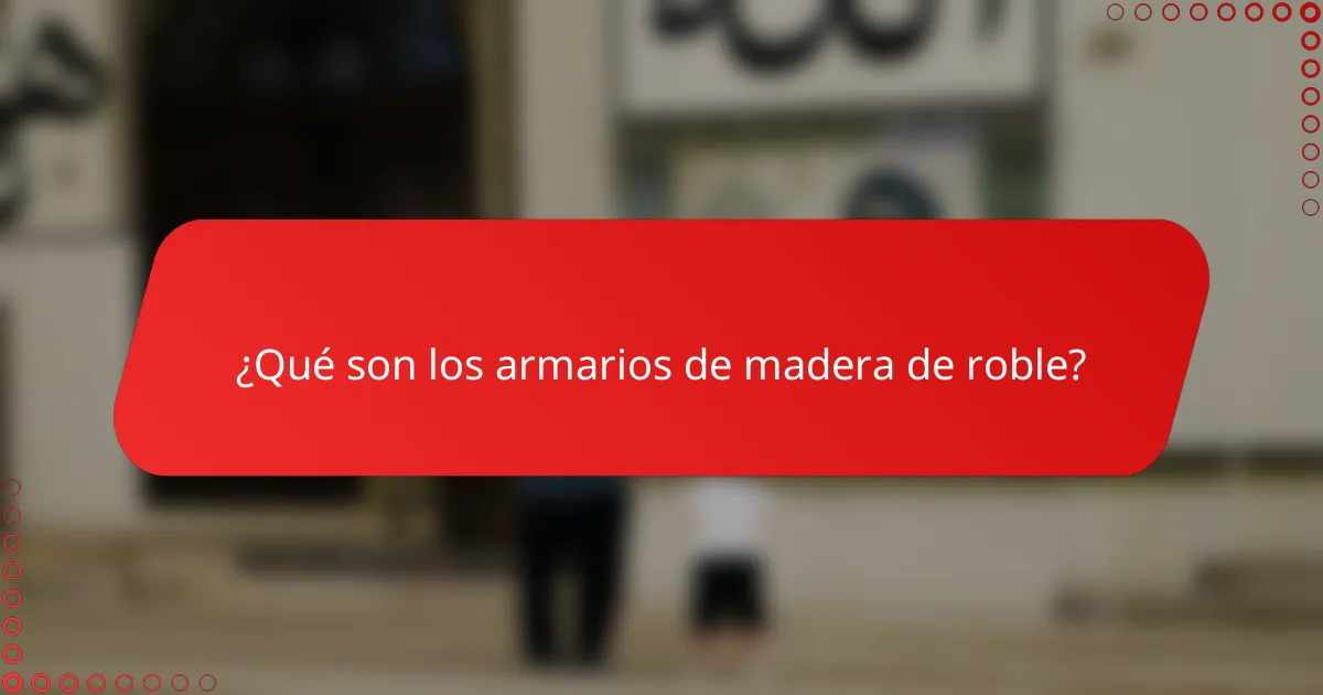 ¿Qué son los armarios de madera de roble?
