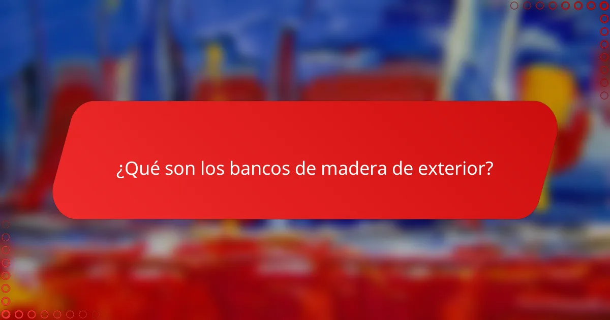 ¿Qué son los bancos de madera de exterior?