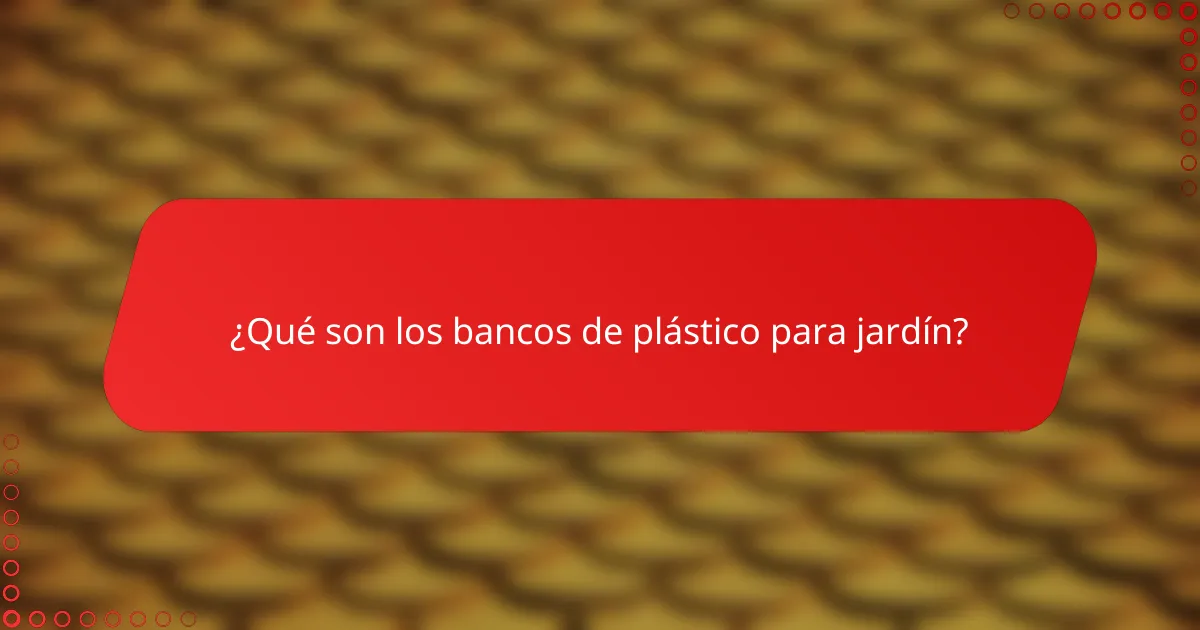¿Qué son los bancos de plástico para jardín?