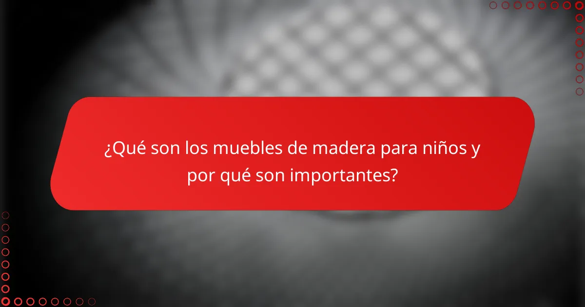 ¿Qué son los muebles de madera para niños y por qué son importantes?