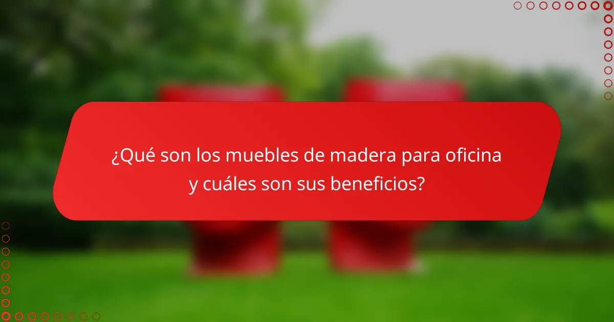 ¿Qué son los muebles de madera para oficina y cuáles son sus beneficios?