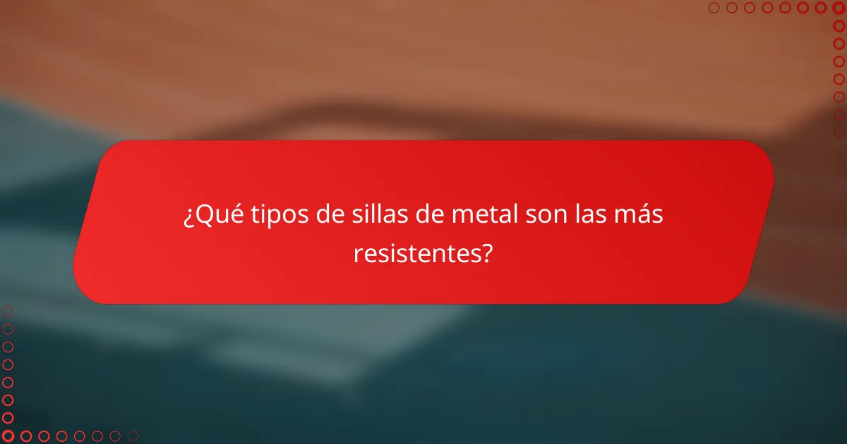 ¿Qué tipos de sillas de metal son las más resistentes?