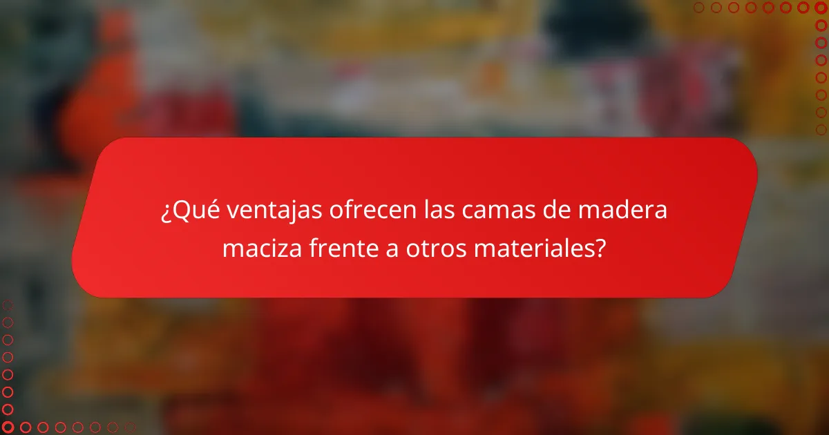 ¿Qué ventajas ofrecen las camas de madera maciza frente a otros materiales?